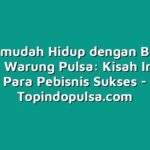 Mempermudah Hidup dengan Berjualan Pulsa di Warung Pulsa: Kisah Inspiratif Para Pebisnis Sukses
