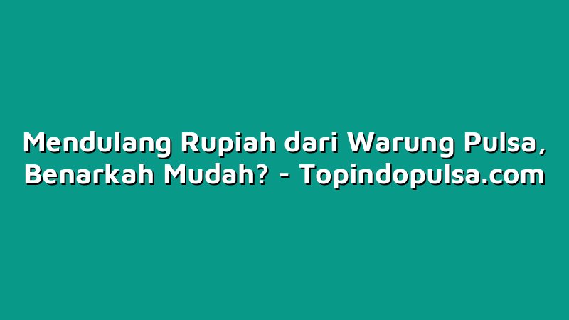 Mendulang Rupiah dari Warung Pulsa, Benarkah Mudah?