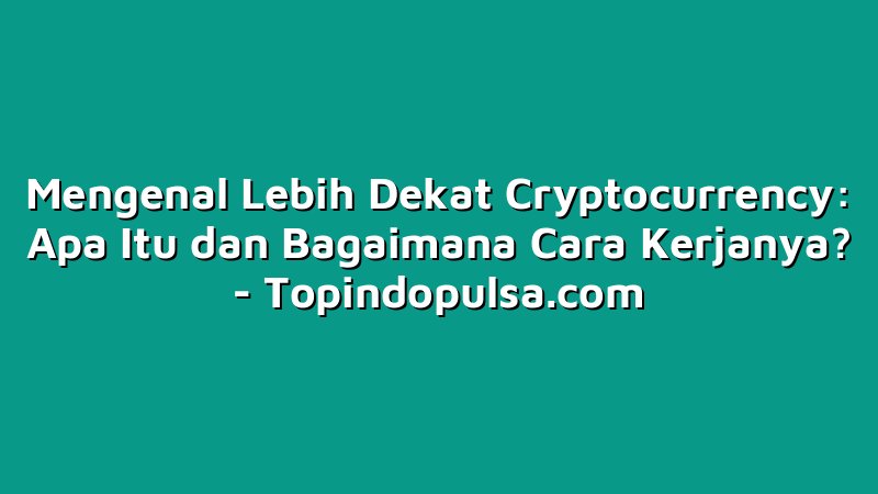Mengenal Lebih Dekat Cryptocurrency: Apa Itu dan Bagaimana Cara Kerjanya?