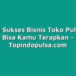 Rahasia Sukses Bisnis Toko Pulsa yang Bisa Kamu Terapkan