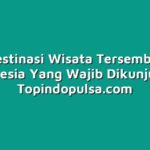 Tiga Destinasi Wisata Tersembunyi di Indonesia Yang Wajib Dikunjungi