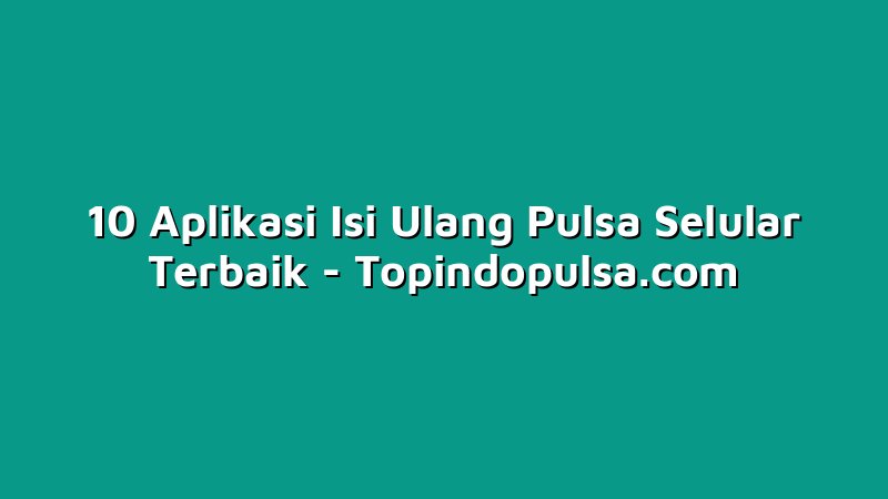 10 Aplikasi Isi Ulang Pulsa Selular Terbaik