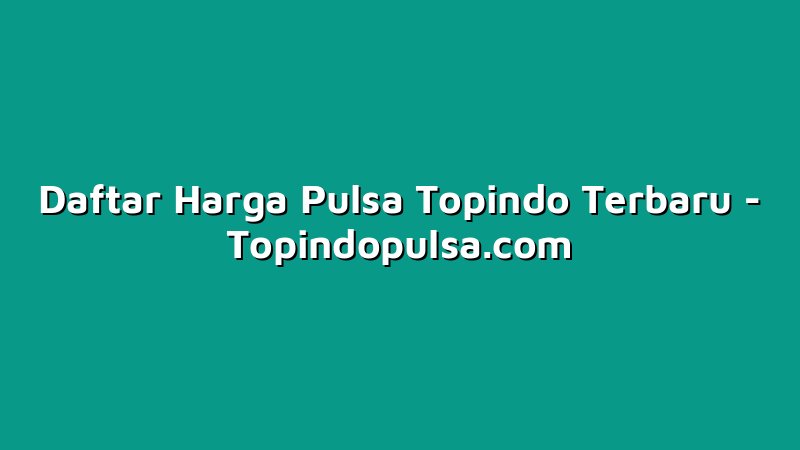 Daftar Harga Pulsa Topindo Terbaru