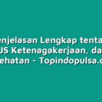 Inilah Penjelasan Lengkap tentang BPJS TK, BPJS Ketenagakerjaan, dan BPJS Kesehatan