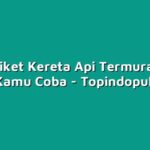 Inilah Tiket Kereta Api Termurah yang Harus Kamu Coba
