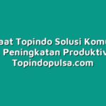 Manfaat Topindo Solusi Komunika untuk Peningkatan Produktivitas
