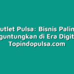 Outlet Pulsa: Bisnis Paling Menguntungkan di Era Digital?