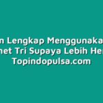 Panduan Lengkap Menggunakan Paket Internet Tri Supaya Lebih Hemat