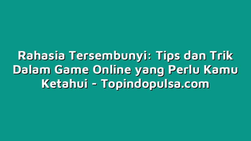 Rahasia Tersembunyi: Tips dan Trik Dalam Game Online yang Perlu Kamu Ketahui