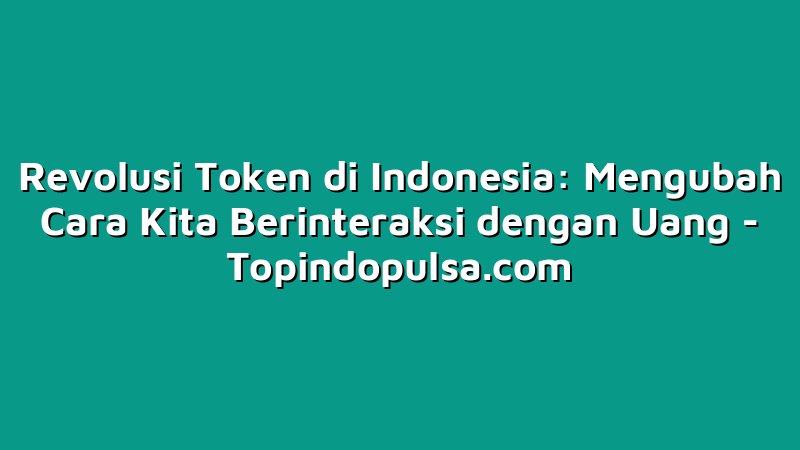 Revolusi Token di Indonesia: Mengubah Cara Kita Berinteraksi dengan Uang