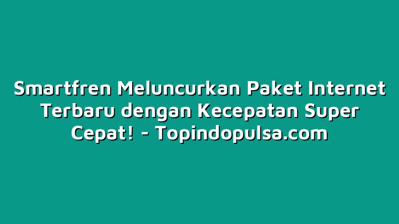 Smartfren Meluncurkan Paket Internet Terbaru dengan Kecepatan Super Cepat!