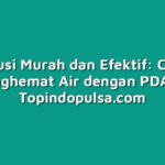 Solusi Murah dan Efektif: Cara Menghemat Air dengan PDAM