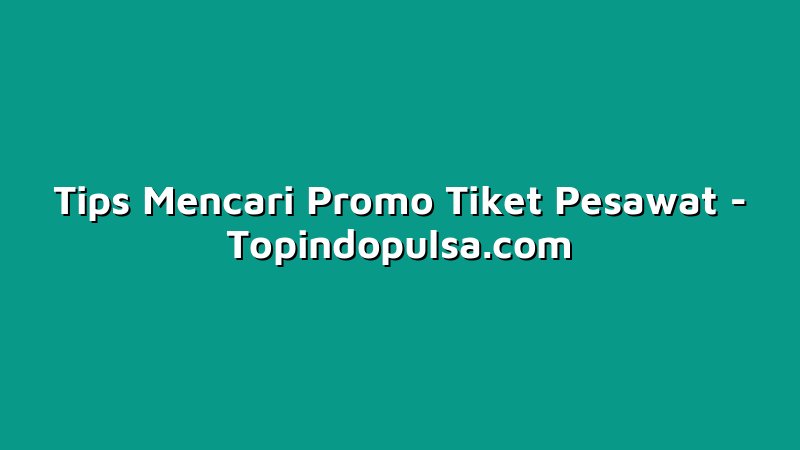 Tips Mencari Promo Tiket Pesawat