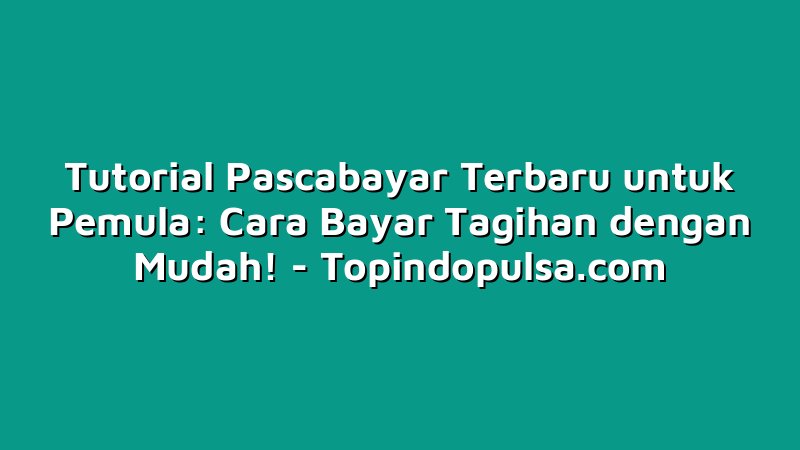 Tutorial Pascabayar Terbaru untuk Pemula: Cara Bayar Tagihan dengan Mudah!