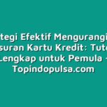 10 Strategi Efektif Mengurangi Beban Angsuran Kartu Kredit: Tutorial Lengkap untuk Pemula