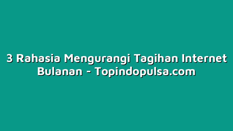 3 Rahasia Mengurangi Tagihan Internet Bulanan