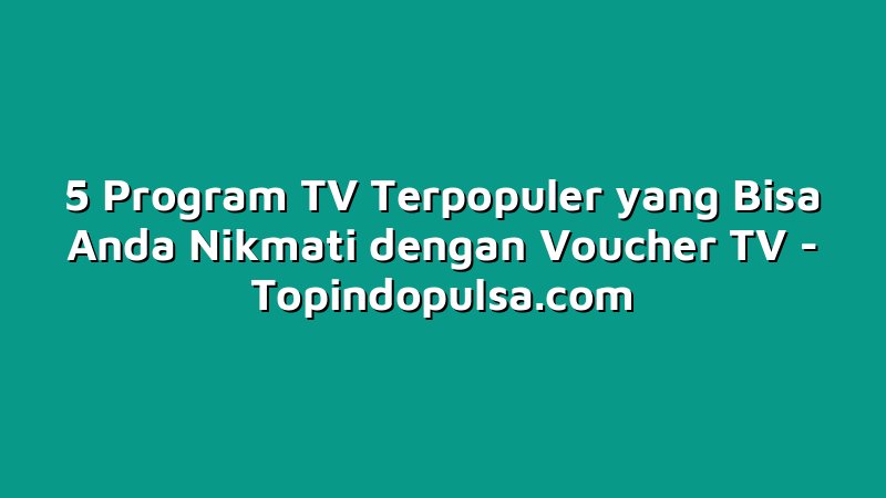 5 Program TV Terpopuler yang Bisa Anda Nikmati dengan Voucher TV