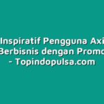 Cerita Inspiratif Pengguna Axis yang Sukses Berbisnis dengan Promo Keren!