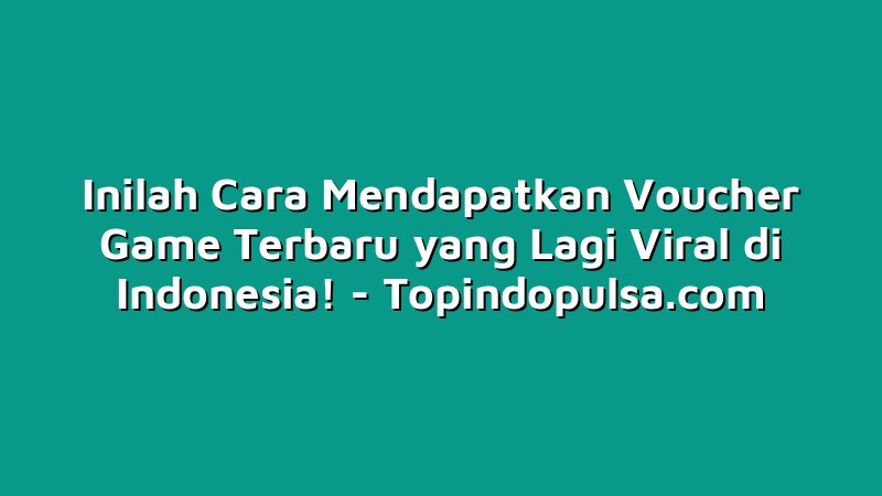 Inilah Cara Mendapatkan Voucher Game Terbaru yang Lagi Viral di Indonesia!