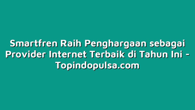 Smartfren Raih Penghargaan sebagai Provider Internet Terbaik di Tahun Ini
