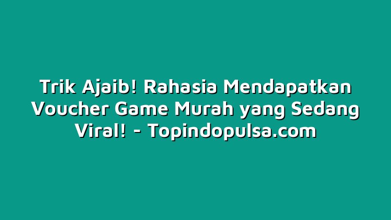 Trik Ajaib! Rahasia Mendapatkan Voucher Game Murah yang Sedang Viral!