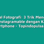 Tutorial Fotografi: 3 Trik Mengambil Foto Instagramable dengan Kamera Smartphone