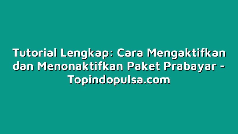 Tutorial Lengkap: Cara Mengaktifkan dan Menonaktifkan Paket Prabayar