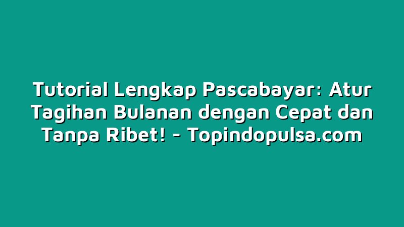 Tutorial Lengkap Pascabayar: Atur Tagihan Bulanan dengan Cepat dan Tanpa Ribet!