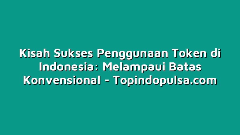 Kisah Sukses Penggunaan Token di Indonesia: Melampaui Batas Konvensional