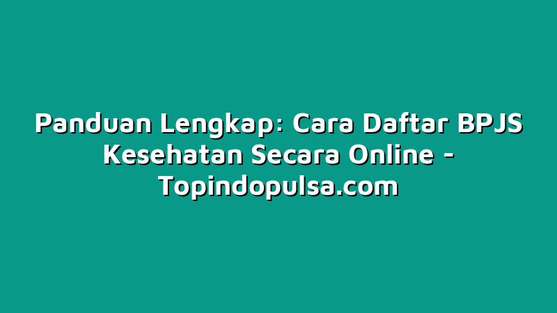 Panduan Lengkap: Cara Daftar BPJS Kesehatan Secara Online