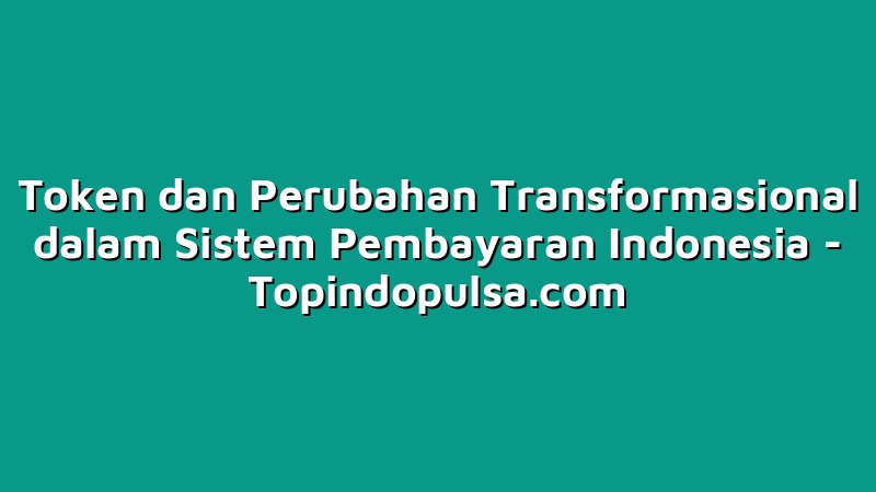 Token dan Perubahan Transformasional dalam Sistem Pembayaran Indonesia