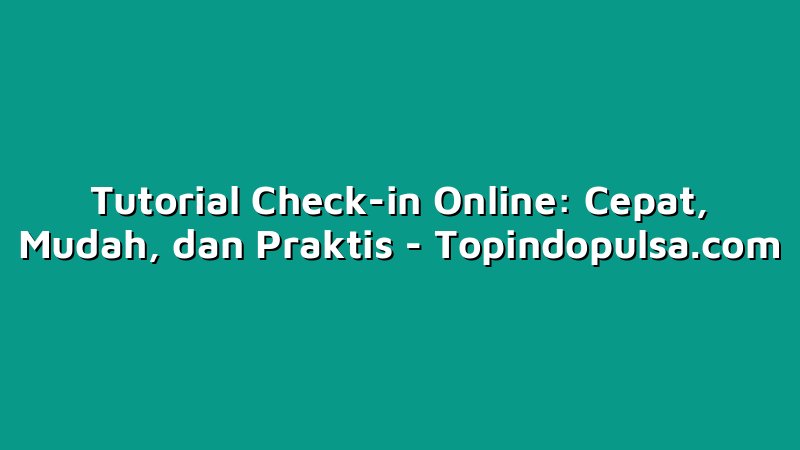 Tutorial Check-in Online: Cepat, Mudah, dan Praktis