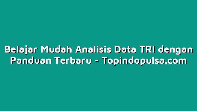 Belajar Mudah Analisis Data TRI dengan Panduan Terbaru