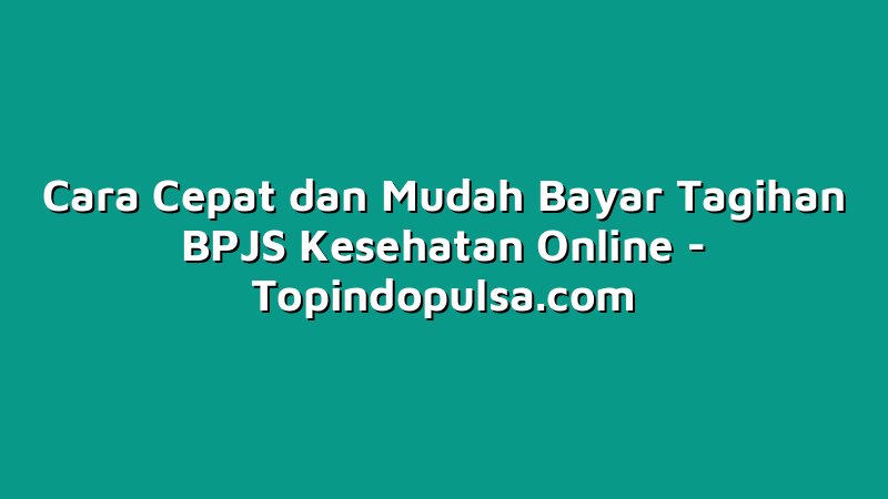 Cara Cepat dan Mudah Bayar Tagihan BPJS Kesehatan Online