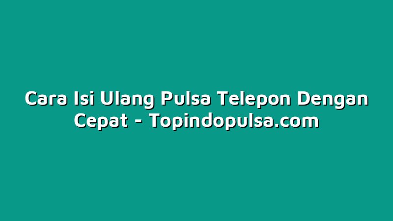 Cara Isi Ulang Pulsa Telepon Dengan Cepat
