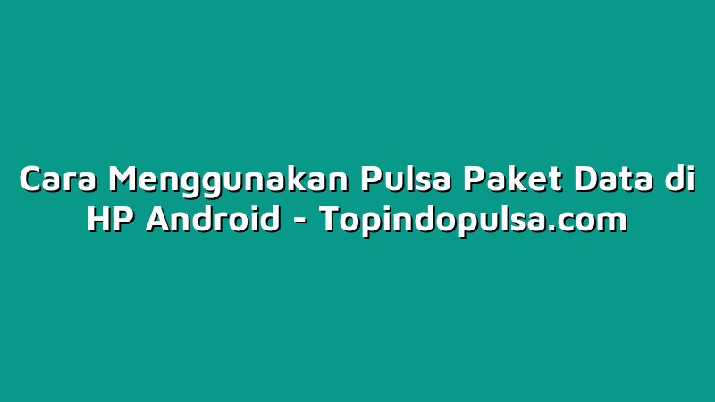 Cara Menggunakan Pulsa Paket Data di HP Android