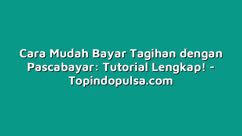 Cara Mudah Bayar Tagihan dengan Pascabayar: Tutorial Lengkap!
