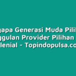 Mengapa Generasi Muda Pilih XL: Keunggulan Provider Pilihan Kaum Milenial