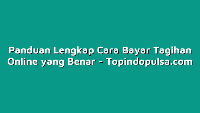 Panduan Lengkap Cara Bayar Tagihan Online yang Benar