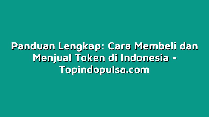 Panduan Lengkap: Cara Membeli dan Menjual Token di Indonesia