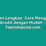 Panduan Lengkap: Cara Mengajukan Kredit dengan Mudah