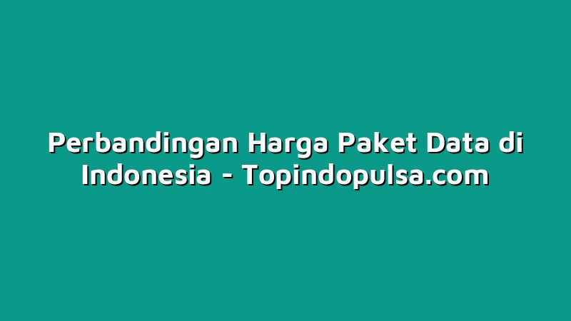 Perbandingan Harga Paket Data di Indonesia