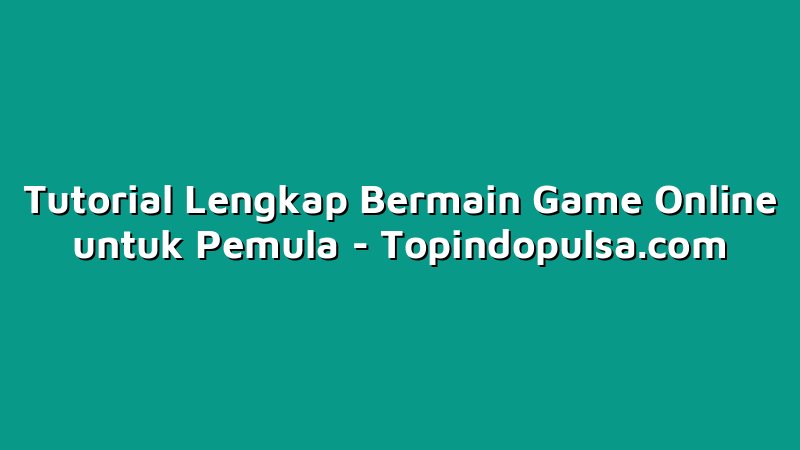 Tutorial Lengkap Bermain Game Online untuk Pemula