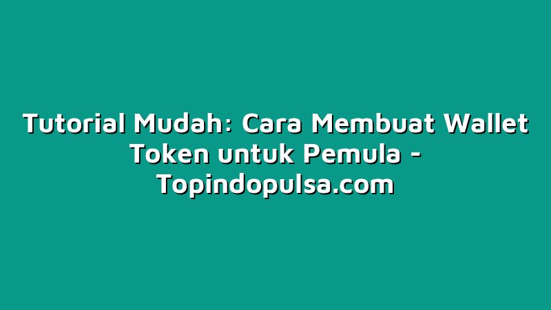 Tutorial Mudah: Cara Membuat Wallet Token untuk Pemula