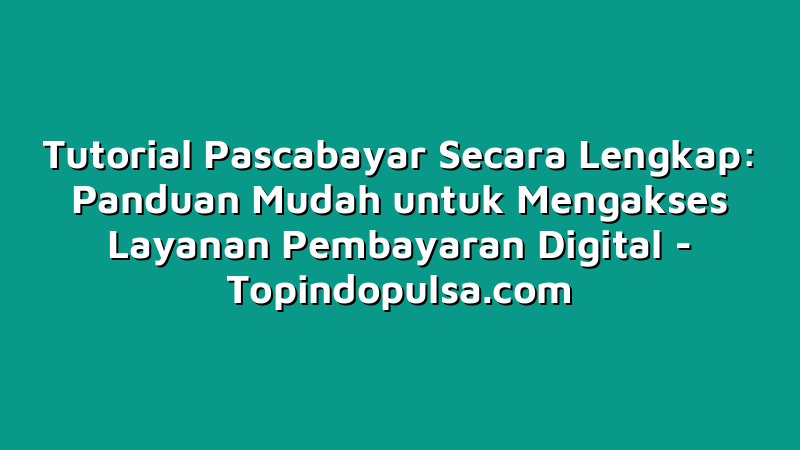 Tutorial Pascabayar Secara Lengkap: Panduan Mudah untuk Mengakses Layanan Pembayaran Digital
