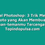 Tutorial Photoshop: 3 Trik Mengedit Foto yang Akan Membuat Teman-temanmu Tercengang