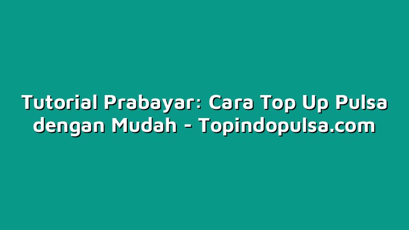 Tutorial Prabayar: Cara Top Up Pulsa dengan Mudah