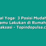 Tutorial Yoga: 3 Posisi Mudah yang Bisa Kamu Lakukan di Rumah untuk Relaksasi