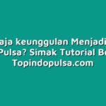 Apa Saja keunggulan Menjadi Agen Grosir Pulsa? Simak Tutorial Berikut