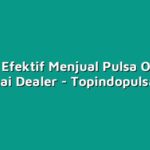 Cara Efektif Menjual Pulsa Online sebagai Dealer